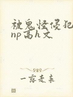 被鬼怪侵犯肉欲np高h文