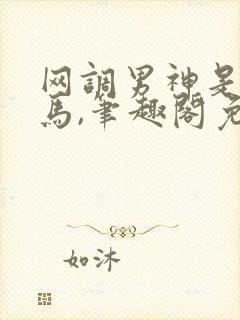 网调男神是我竹马,笔趣阁免费阅读