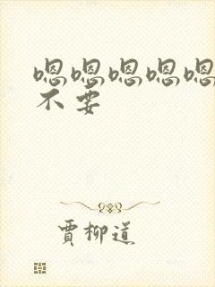 嗯嗯嗯嗯嗯啊啊不要