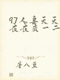 97人妻天天爽夜夜爽一二三