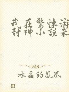 我在惊悚游戏里封神小说未删减版
