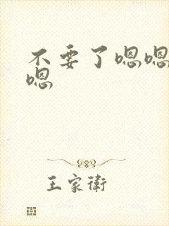 不要了嗯嗯嗯嗯嗯