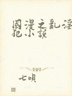 国漫之乱淫h侵犯小说