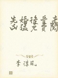 先婚后爱老公很凶猛免费阅读全文