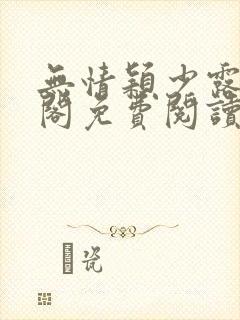 无情颖少露笔趣阁免费阅读无弹窗