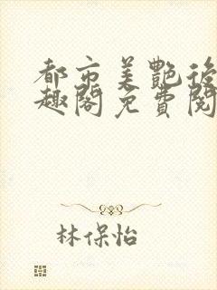 都市美艳后宫笔趣阁免费阅读全文