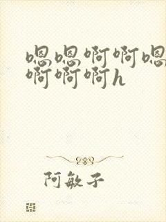 嗯嗯啊啊嗯不要啊啊啊h