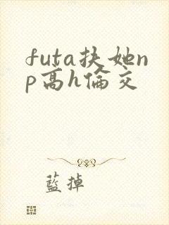 futa扶她np高h伦交封面