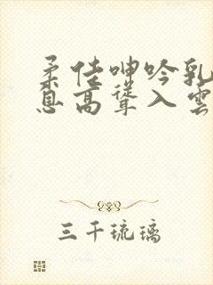 柔佳呻吟乳峰喘息高耸入云封面