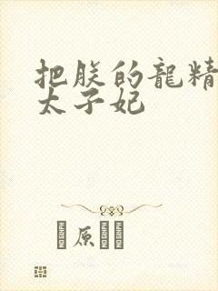 把朕的龙精含h太子妃