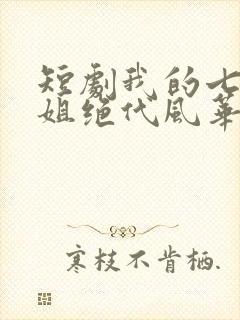 短剧我的七个姐姐绝代风华