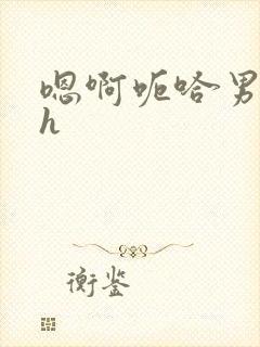 嗯啊呃哈男男高h