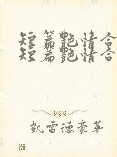 短篇艳情合集》短篇艳情合集最新章节列