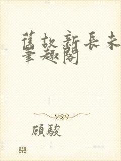 旧故新长未删减笔趣阁