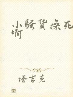 小骚货操死你嗯啊