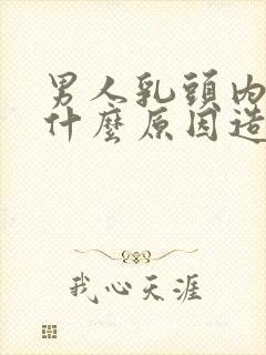 男人乳头内陷是什么原因造成的呢