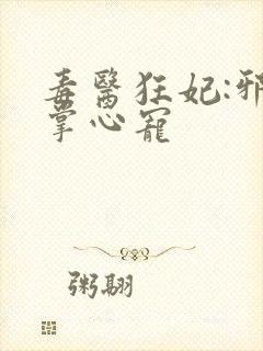 毒医狂妃:邪王掌心宠