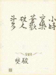 斗破苍穹小医仙多人欢乐时光