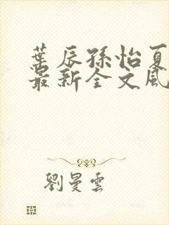 叶辰孙怡夏若雪最新全文风会笑