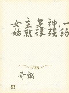 女主是神,一开始就很强的修仙文