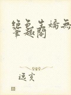 绝色生娇无删节笔趣阁