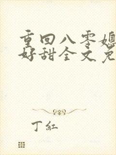 重回八零媳妇你好甜全文免费阅读