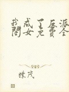 我成了反派的亲闺女免费全文下载