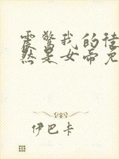 震惊我的徒弟居然是女帝免费看全文