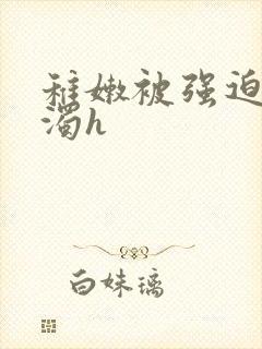 稚嫩被强迫灌白浊h