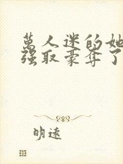 万人迷的她又被强取豪夺了小说