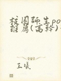 校园师生pop推荐(高干)笔趣阁