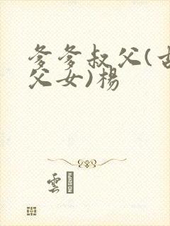 爹爹叔父(古言父女)杨