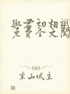 与君初相识小说免费全文阅读