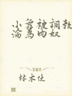 小舞被调教喷水沦为肉奴