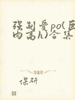 强制爱po(巨肉高h)合集