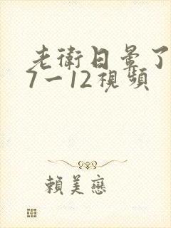老卫日晕了淑蓉7一12视频
