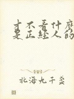 才不看什么我可是正经人的小说免费阅读