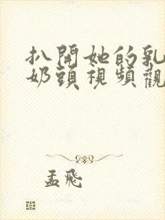 扒开她的乳罩吸奶头视频观后感