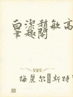 白洁赵敏高义 笔趣阁