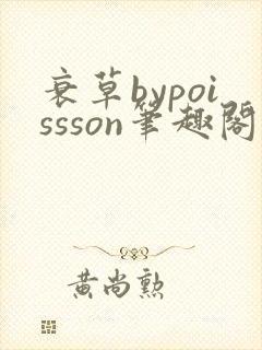 衰草bypoissson笔趣阁
