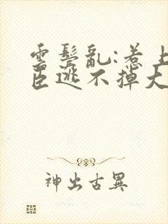 云鬓乱:惹上奸臣逃不掉大结局