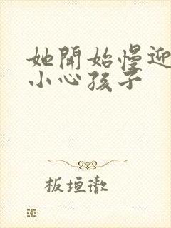 她开始慢迎迎合小心孩子