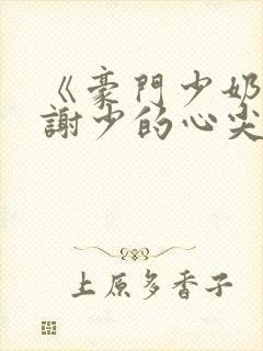 《豪门少奶奶:谢少的心尖宠妻》