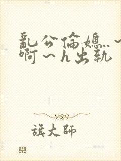 乱公伦媳..～啊～h出轨封面