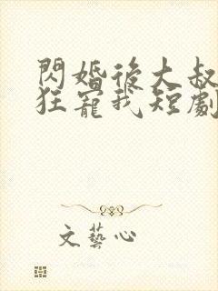 闪婚后大叔每天狂宠我短剧