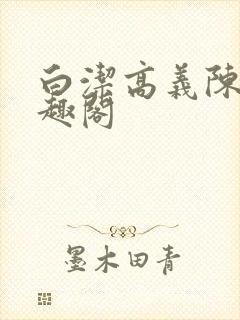 白洁高义陈三笔趣阁