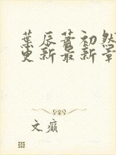 叶辰萧初然刚刚更新最新章节叫什么