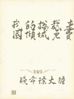 我的总裁老婆倾国倾城免费阅读