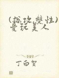 (总攻,双性)爱玩美人