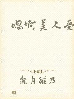 嗯啊美人受高h封面